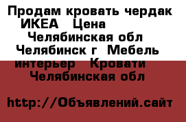 Продам кровать-чердак ИКЕА › Цена ­ 10 000 - Челябинская обл., Челябинск г. Мебель, интерьер » Кровати   . Челябинская обл.